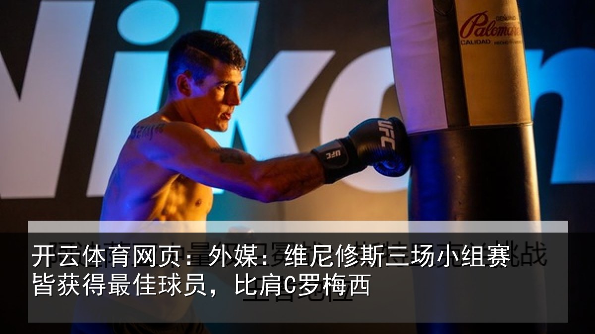开云体育网页：外媒：维尼修斯三场小组赛皆获得最佳球员，比肩C罗梅西