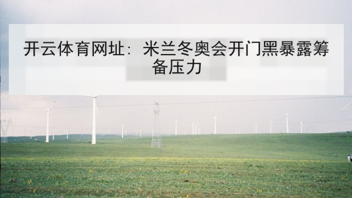 开云体育网址: 米兰冬奥会开门黑暴露筹备压力 开云体育网址: 米兰冬奥会开门黑暴露筹备压力