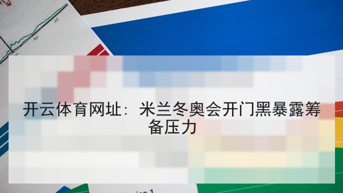 开云体育网址: 米兰冬奥会开门黑暴露筹备压力 开云体育网址: 米兰冬奥会开门黑暴露筹备压力